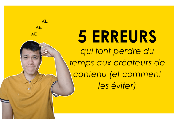 5 erreurs qui font perdre du temps aux créateurs de contenu (et comment les éviter)